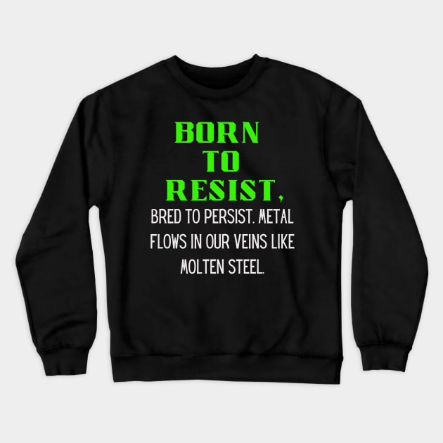 BORN TO RESIST, Bred to persist.Metal flows in our veins like molten steel Crewneck Sweatshirt by Klau